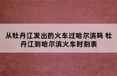 从牡丹江发出的火车过哈尔滨吗 牡丹江到哈尔滨火车时刻表